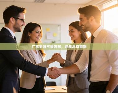 广东男篮不畏强敌，迎战北京首钢