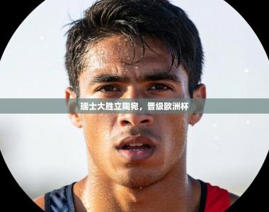 瑞士大胜立陶宛，晋级欧洲杯